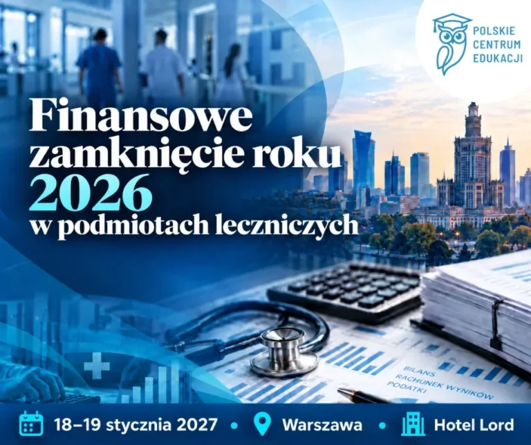 Finansowe zamknięcie roku 2026 w podmiotach leczniczych – „Rachunkowość, sprawozdanie i podatki” – II Termin